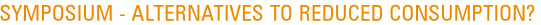 Symposium - Alternatives to reduced consumption? 